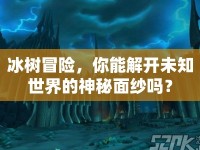 冰樹冒險(xiǎn)，你能解開未知世界的神秘面紗嗎？
