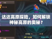 達達高原探險，如何解鎖神秘高原的奧秘？