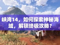 峽灣14，如何探索神秘海域，解鎖終極攻略？