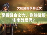 掌握融合之力，你能征服未來戰(zhàn)場嗎？