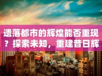 遺落都市的輝煌能否重現(xiàn)？探索未知，重建昔日輝煌！