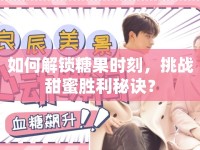 如何解鎖糖果時(shí)刻，挑戰(zhàn)甜蜜勝利秘訣？