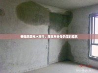 安徽新房滲水事件，質(zhì)量與責(zé)任的深刻反思