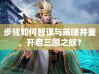 步騭如何智謀與策略并重，開(kāi)啟三國(guó)之旅？