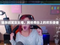 矮胖搞笑女主播，網(wǎng)絡舞臺上的歡樂使者