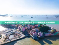大連老虎灘公路，山海之間的新篇章——最新進展與未來展望