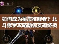 如何成為星辰征服者？北斗修羅攻略助你實(shí)現(xiàn)終極夢想！