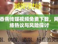 香蕉傳媒視頻免費下載，網(wǎng)絡熱議與風險探討
