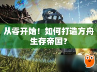 從零開始！如何打造方舟生存帝國？