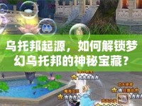 烏托邦起源，如何解鎖夢幻烏托邦的神秘寶藏？
