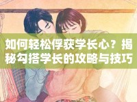 如何輕松俘獲學(xué)長(zhǎng)心？揭秘勾搭學(xué)長(zhǎng)的攻略與技巧！