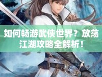 如何暢游武俠世界？放蕩江湖攻略全解析！