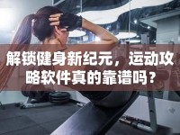 解鎖健身新紀(jì)元，運(yùn)動(dòng)攻略軟件真的靠譜嗎？