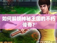 如何解鎖神秘王國的不朽傳奇？