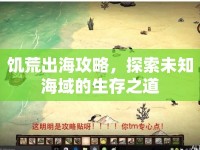 饑荒出海攻略，探索未知海域的生存之道