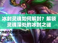 冰封靈魂如何解封？解鎖靈魂深處的冰封之謎