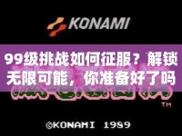 99級(jí)挑戰(zhàn)如何征服？解鎖無(wú)限可能，你準(zhǔn)備好了嗎？