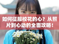 如何征服?；ǖ男?？從照片到心動(dòng)的全面攻略！