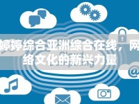 婷婷綜合亞洲綜合在線，網(wǎng)絡(luò)文化的新興力量