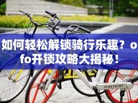 如何輕松解鎖騎行樂(lè)趣？ofo開(kāi)鎖攻略大揭秘！