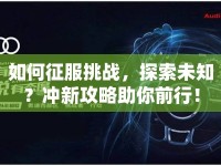 如何征服挑戰(zhàn)，探索未知？沖新攻略助你前行！
