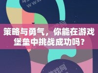 策略與勇氣，你能在游戲堡壘中挑戰(zhàn)成功嗎？
