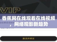 香蕉網(wǎng)在線觀看在線視頻，網(wǎng)絡(luò)觀影新趨勢