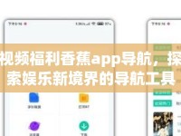 視頻福利香蕉app導(dǎo)航，探索娛樂新境界的導(dǎo)航工具
