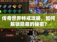 傳奇世界特戒攻略，如何解鎖隱藏的秘密？
