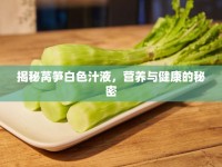 揭秘萵筍白色汁液，營養(yǎng)與健康的秘密