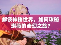 解鎖神秘世界，如何攻略琪薇的奇幻之旅？