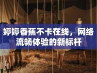 婷婷香蕉不卡在線，網(wǎng)絡(luò)流暢體驗(yàn)的新標(biāo)桿