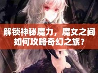解鎖神秘魔力，魔女之間如何攻略奇幻之旅？