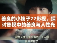 善良的小姨子77影視，探討影視中的善良與人性光輝