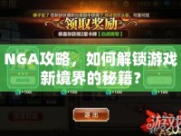 NGA攻略，如何解鎖游戲新境界的秘籍？