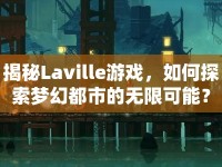 揭秘Laville游戲，如何探索夢(mèng)幻都市的無限可能？