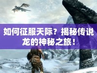 如何征服天際？揭秘傳說龍的神秘之旅！