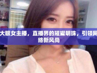 大眼女主播，直播界的璀璨明珠，引領(lǐng)網(wǎng)絡(luò)新風尚