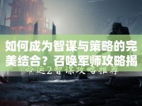 如何成為智謀與策略的完美結(jié)合？召喚軍師攻略揭曉！