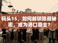 碼頭15，如何解鎖隱藏秘密，成為港口霸主？
