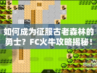 如何成為征服古老森林的勇士？FC火牛攻略揭秘！