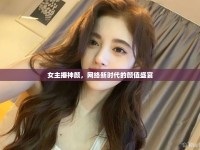 女主播神顏，網(wǎng)絡(luò)新時代的顏值盛宴