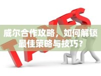 威爾合作攻略，如何解鎖最佳策略與技巧？