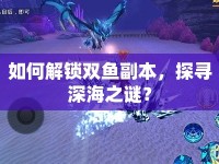 如何解鎖雙魚(yú)副本，探尋深海之謎？