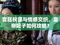 宮廷權(quán)謀與情感交織，皇帝妃子如何攻略？