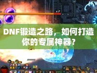 DNF鍛造之路，如何打造你的專屬神器？