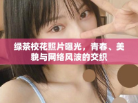 綠茶校花照片曝光，青春、美貌與網(wǎng)絡(luò)風(fēng)波的交織