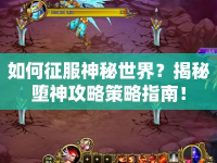 如何征服神秘世界？揭秘墮神攻略策略指南！