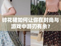碎花裙如何讓你在時尚與游戲中游刃有余？