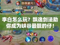 李白怎么玩？飄逸劍法助你成為峽谷最靚的仔！